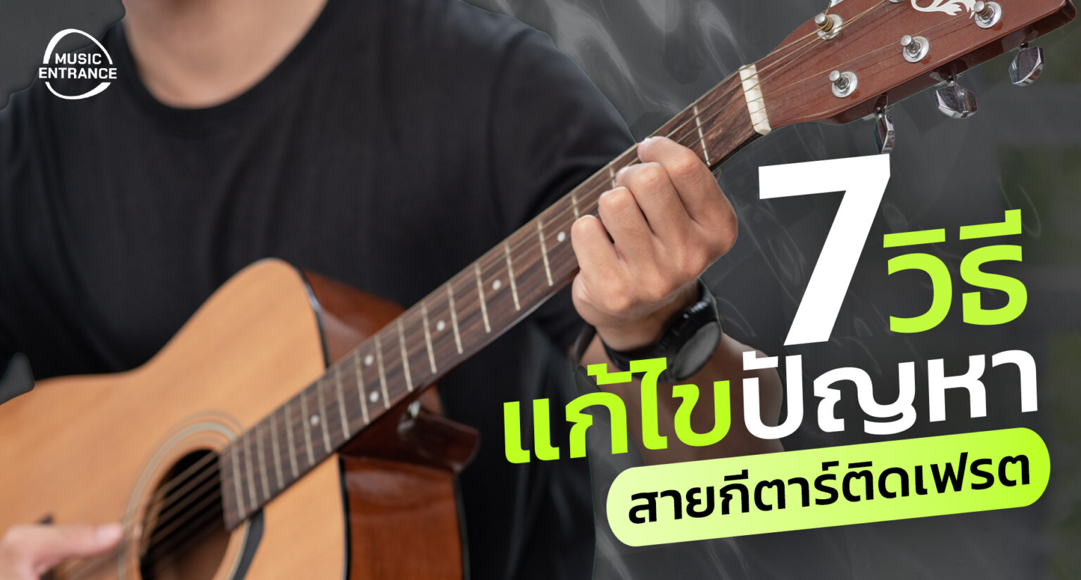 7 วิธีแก้ปัญหาสายกีตาร์ติดเฟรต